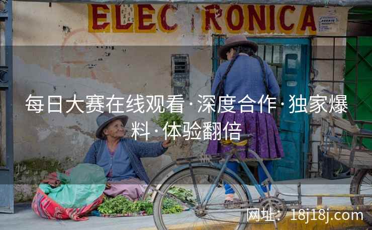 每日大赛在线观看·深度合作·独家爆料·体验翻倍