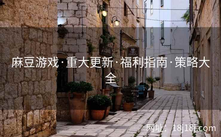 麻豆游戏·重大更新·福利指南·策略大全