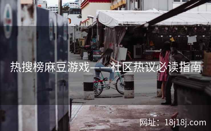 热搜榜麻豆游戏——社区热议必读指南