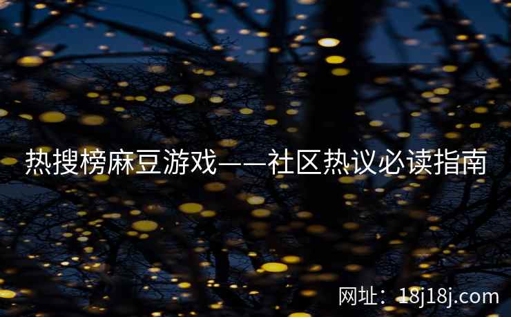 热搜榜麻豆游戏——社区热议必读指南