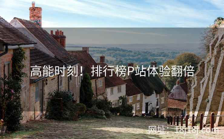 高能时刻！排行榜P站体验翻倍