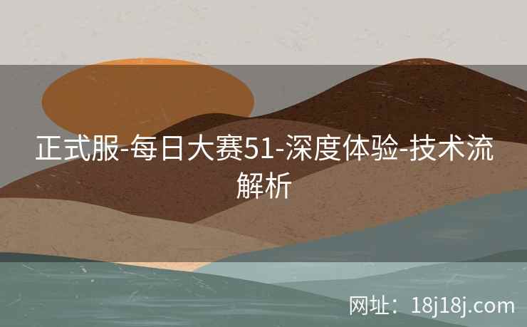 正式服-每日大赛51-深度体验-技术流解析