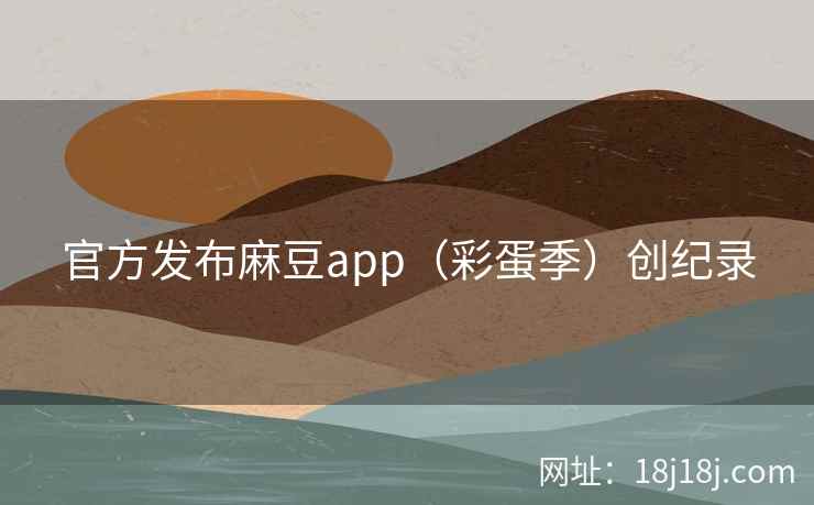 官方发布麻豆app（彩蛋季）创纪录