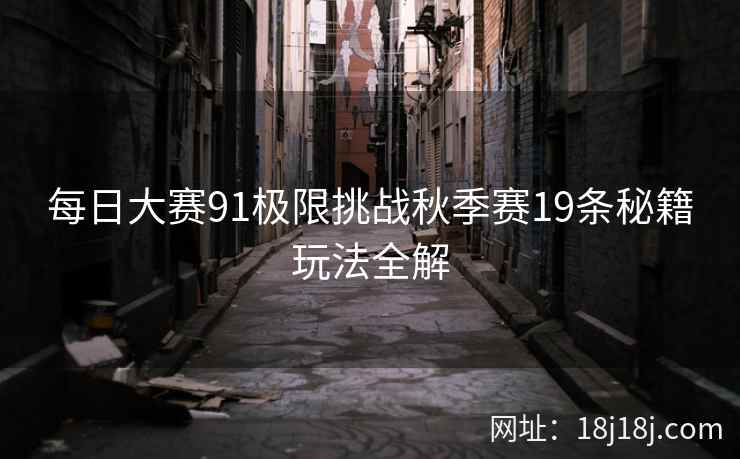 每日大赛91极限挑战秋季赛19条秘籍玩法全解