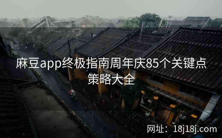 麻豆app终极指南周年庆85个关键点策略大全
