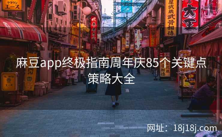 麻豆app终极指南周年庆85个关键点策略大全