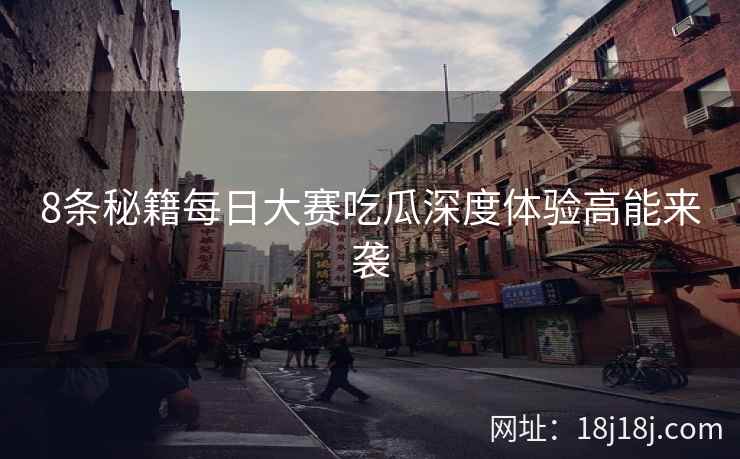 8条秘籍每日大赛吃瓜深度体验高能来袭