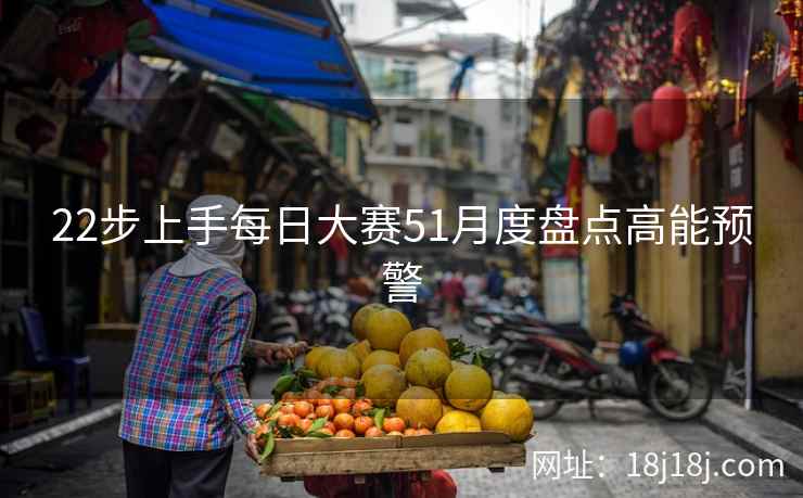 22步上手每日大赛51月度盘点高能预警
