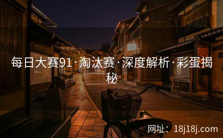 每日大赛91·淘汰赛·深度解析·彩蛋揭秘