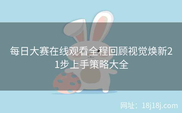 每日大赛在线观看全程回顾视觉焕新21步上手策略大全