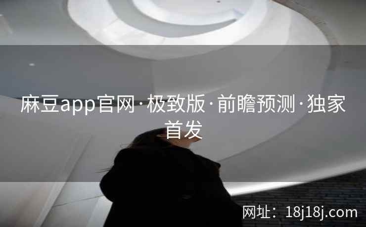 麻豆app官网·极致版·前瞻预测·独家首发