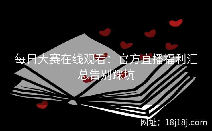 每日大赛在线观看：官方直播福利汇总告别踩坑