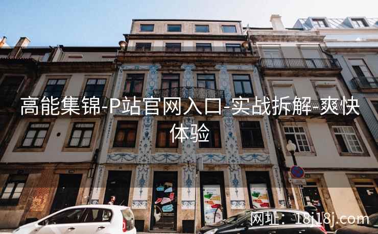 高能集锦-P站官网入口-实战拆解-爽快体验
