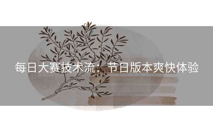 每日大赛技术流：节日版本爽快体验