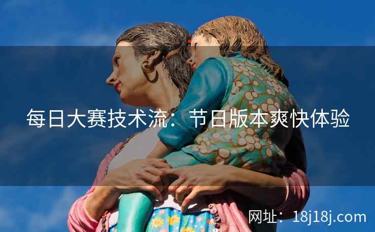 每日大赛技术流：节日版本爽快体验