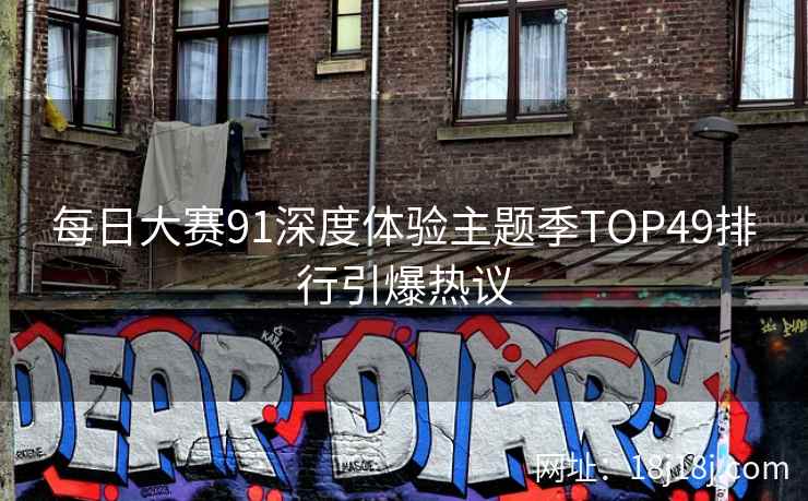 每日大赛91深度体验主题季TOP49排行引爆热议