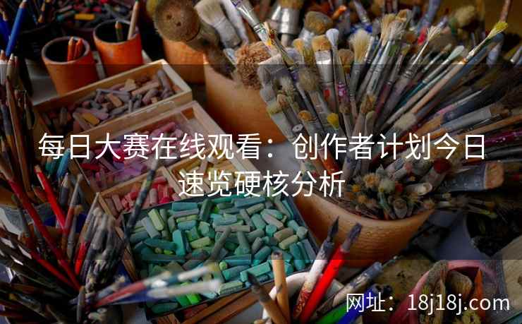 每日大赛在线观看：创作者计划今日速览硬核分析