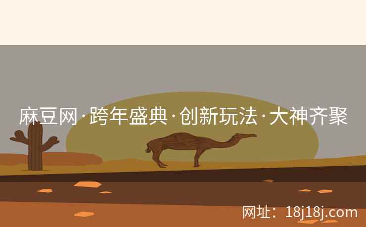 麻豆网·跨年盛典·创新玩法·大神齐聚