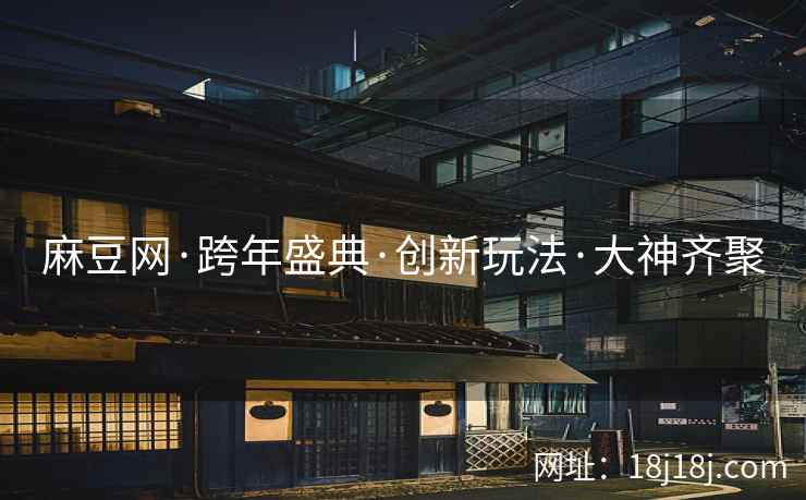 麻豆网·跨年盛典·创新玩法·大神齐聚