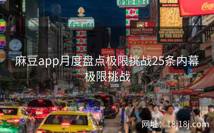 麻豆app月度盘点极限挑战25条内幕极限挑战