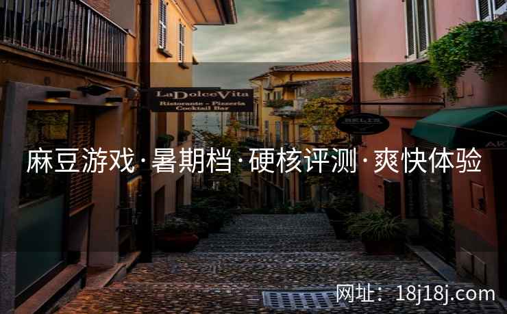 麻豆游戏·暑期档·硬核评测·爽快体验