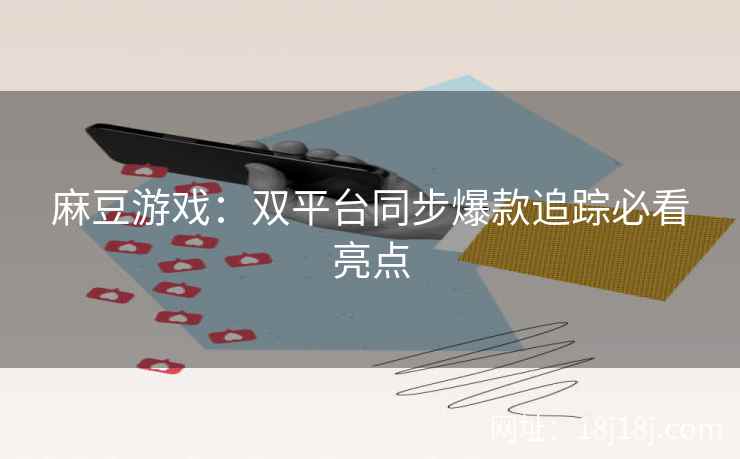 麻豆游戏：双平台同步爆款追踪必看亮点