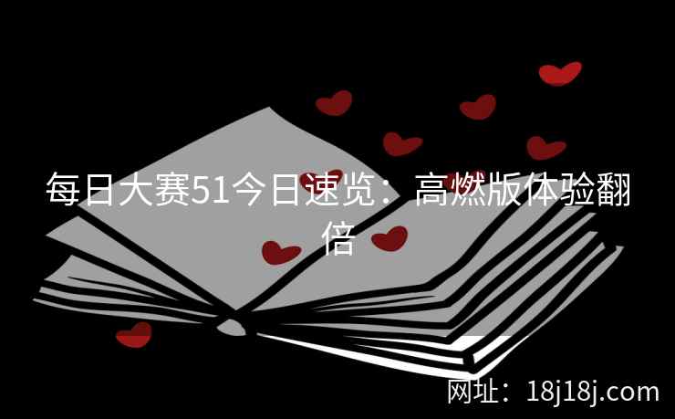 每日大赛51今日速览：高燃版体验翻倍