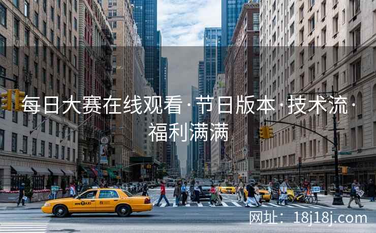 每日大赛在线观看·节日版本·技术流·福利满满