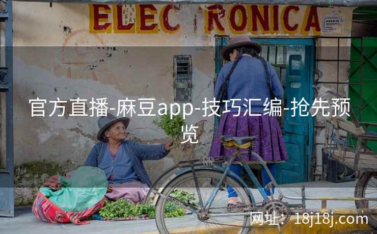 官方直播-麻豆app-技巧汇编-抢先预览