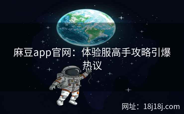 麻豆app官网：体验服高手攻略引爆热议