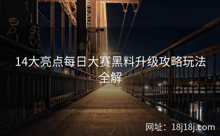 14大亮点每日大赛黑料升级攻略玩法全解