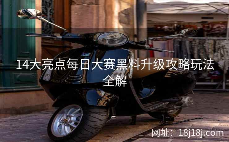 14大亮点每日大赛黑料升级攻略玩法全解