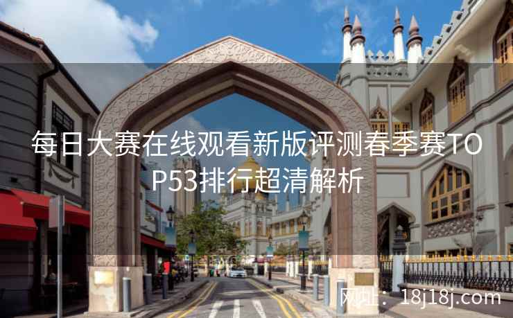 每日大赛在线观看新版评测春季赛TOP53排行超清解析
