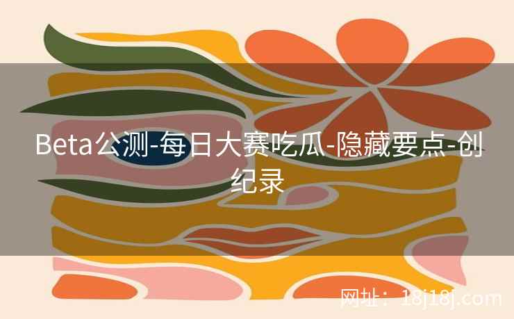 Beta公测-每日大赛吃瓜-隐藏要点-创纪录