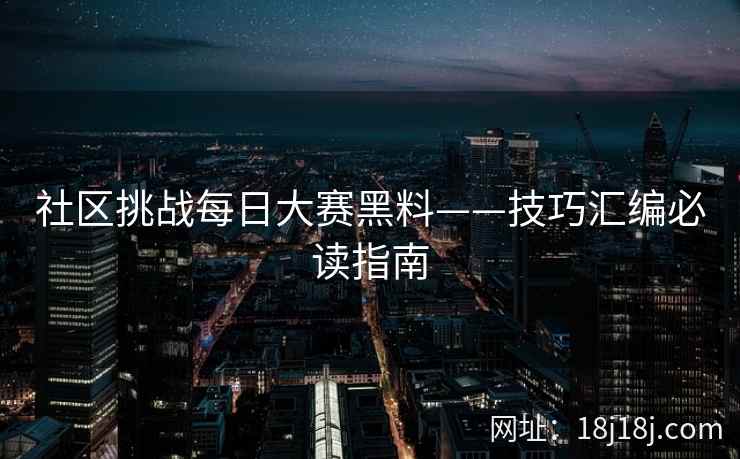 社区挑战每日大赛黑料——技巧汇编必读指南