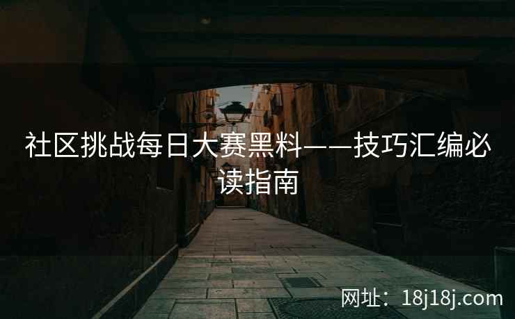 社区挑战每日大赛黑料——技巧汇编必读指南