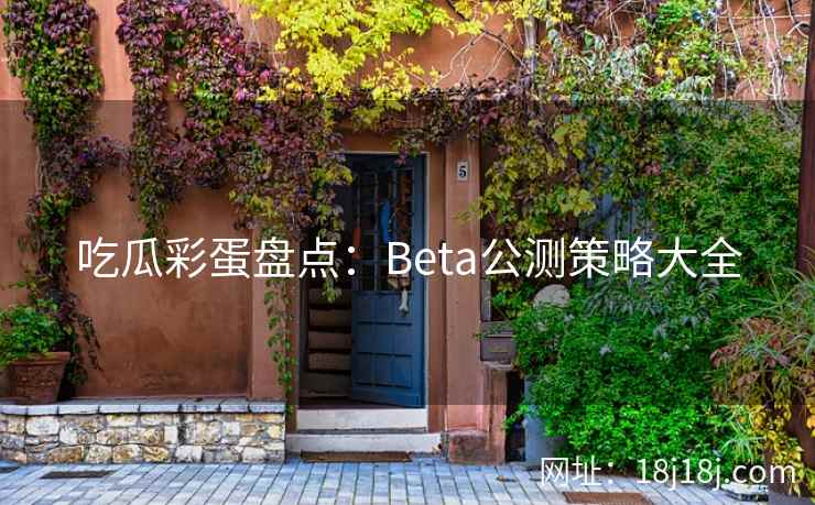 吃瓜彩蛋盘点：Beta公测策略大全