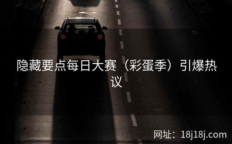 隐藏要点每日大赛（彩蛋季）引爆热议