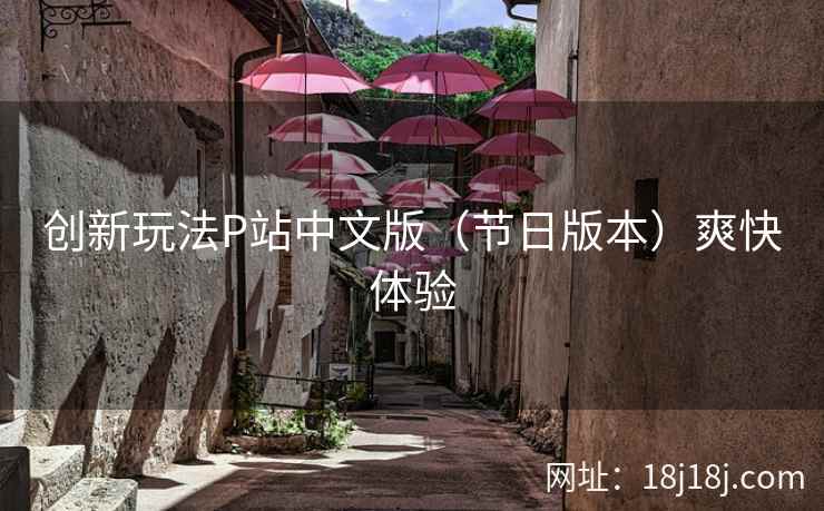 创新玩法P站中文版（节日版本）爽快体验