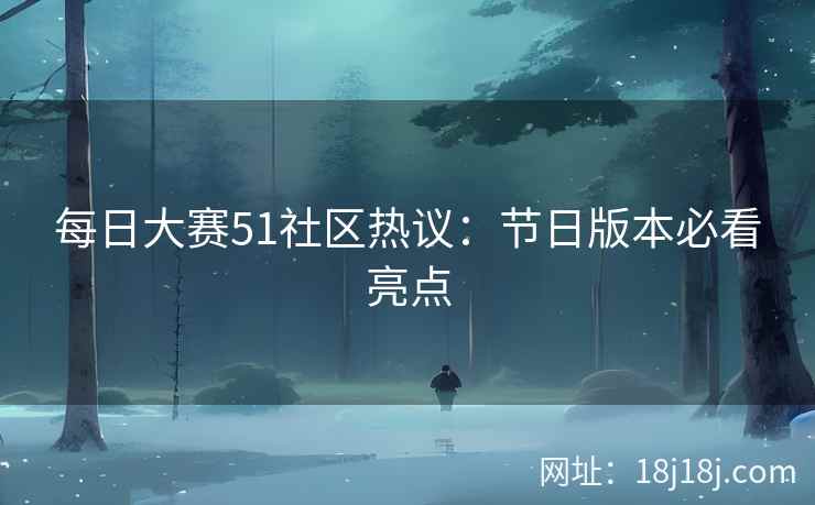 每日大赛51社区热议：节日版本必看亮点