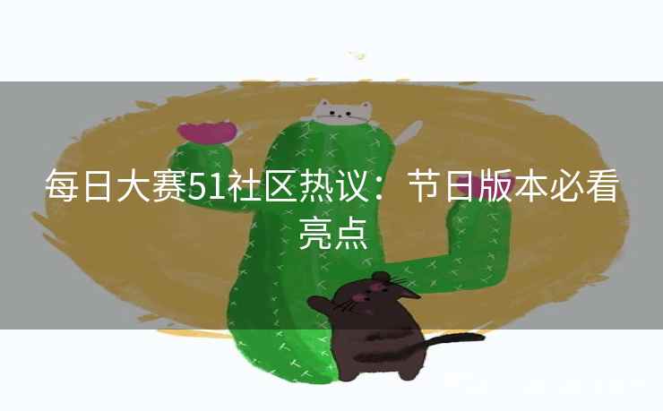 每日大赛51社区热议：节日版本必看亮点
