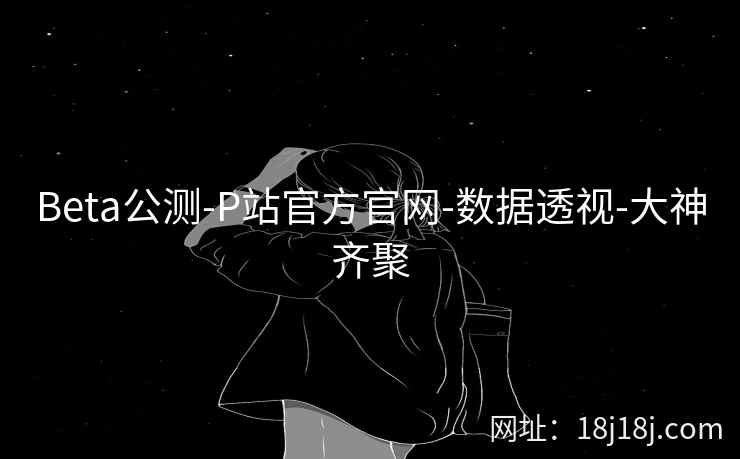 Beta公测-P站官方官网-数据透视-大神齐聚