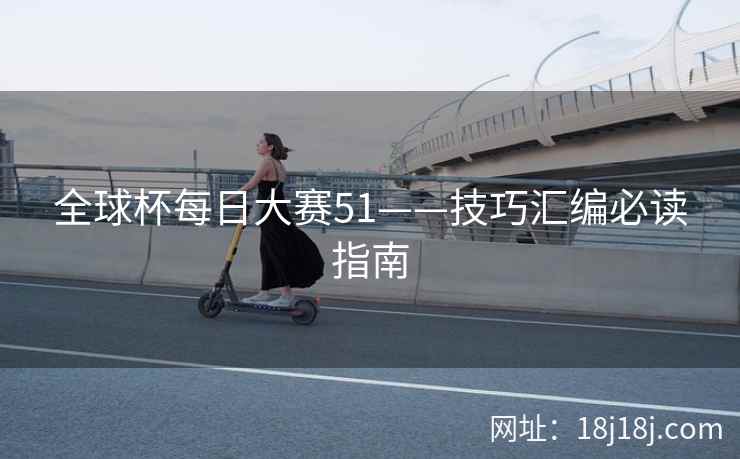 全球杯每日大赛51——技巧汇编必读指南