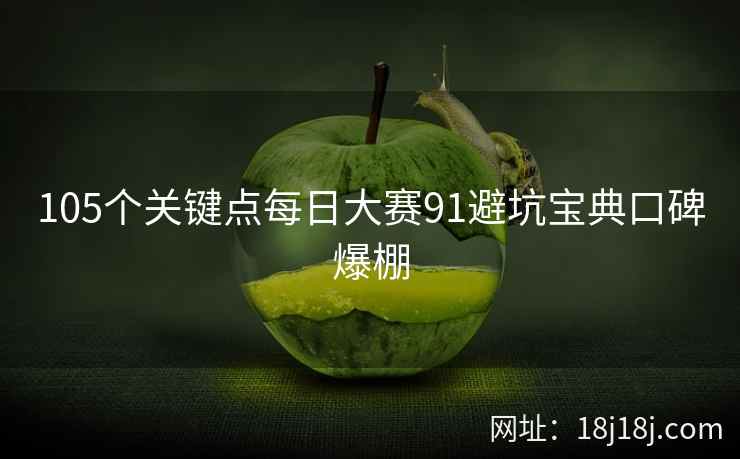 105个关键点每日大赛91避坑宝典口碑爆棚