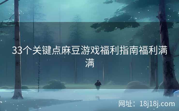 33个关键点麻豆游戏福利指南福利满满