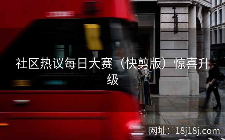 社区热议每日大赛（快剪版）惊喜升级