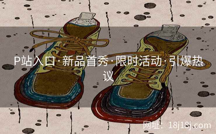 P站入口·新品首秀·限时活动·引爆热议
