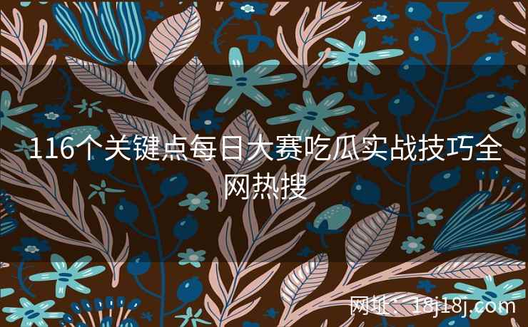 116个关键点每日大赛吃瓜实战技巧全网热搜