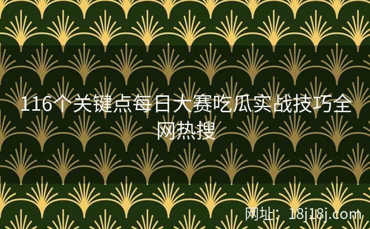 116个关键点每日大赛吃瓜实战技巧全网热搜