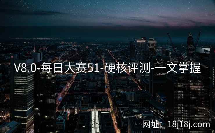 V8.0-每日大赛51-硬核评测-一文掌握
